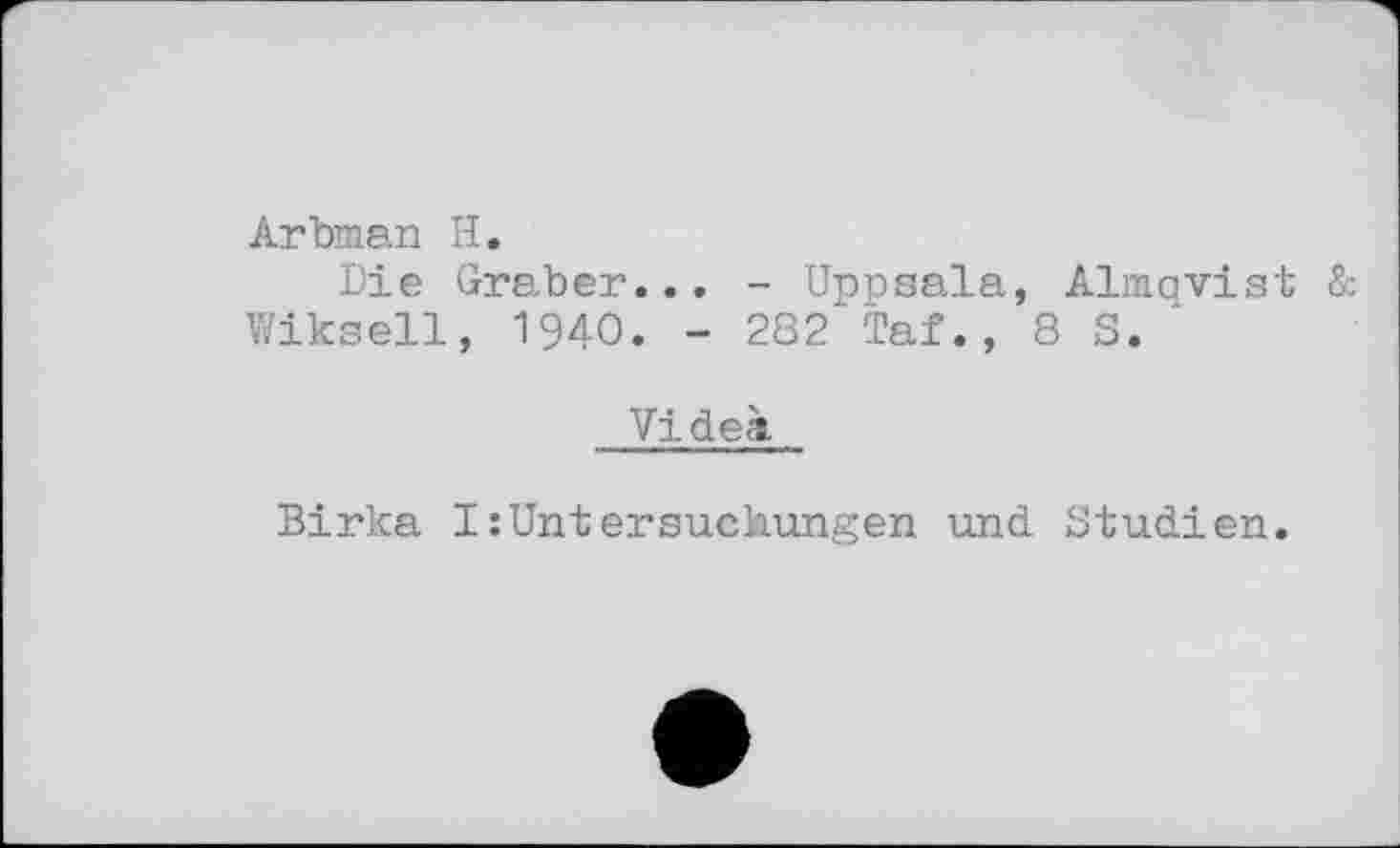 ﻿Arbman H.
Die Graber... - Uppsala, Alaqvist & Wikseil, 1940. - 282 Taf. , 8 S.
Videà
Бігка I:Untersuchungen und Studien.